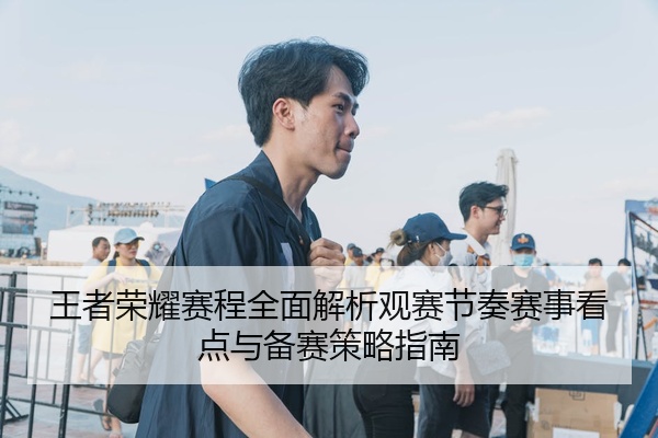 王者荣耀赛程全面解析观赛节奏赛事看点与备赛策略指南
