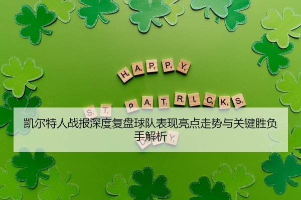 凯尔特人战报深度复盘球队表现亮点走势与关键胜负手解析