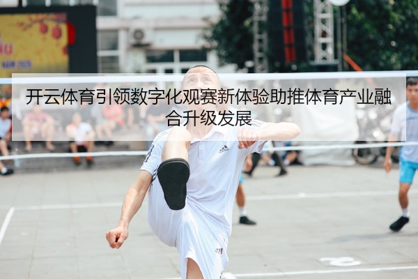 开云体育引领数字化观赛新体验助推体育产业融合升级发展
